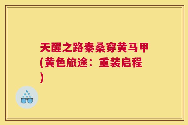 天醒之路秦桑穿黄马甲(黄色旅途:重装启程) 天醒之路秦桑穿黄马甲(黄色旅途:重装启程)