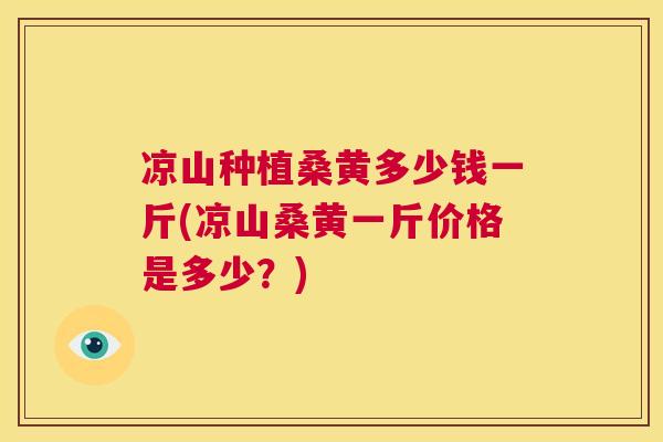 凉山种植桑黄多少钱一斤(凉山桑黄一斤价格是多少?) 凉山种植桑黄多少钱一斤(凉山桑黄一斤价格是多少?)