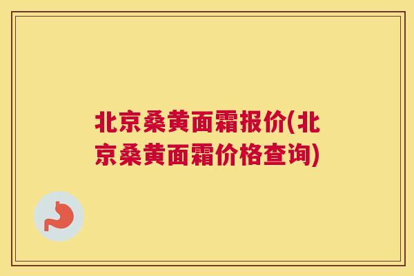 北京桑黄面霜报价(北京桑黄面霜价格查询) 北京桑黄面霜报价(北京桑黄面霜价格查询)