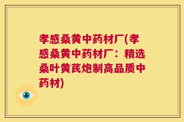孝感桑黄材厂(孝感桑黄材厂:精选桑叶黄芪炮制高品质材) 孝感桑黄材厂(孝感桑黄材厂:精选桑叶黄芪炮制高品质材)