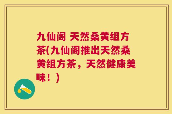 九仙阁 天然桑黄组方茶(九仙阁推出天然桑黄组方茶,天然健康美味!) 九仙阁 天然桑黄组方茶(九仙阁推出天然桑黄组方茶,天然健康美味!)