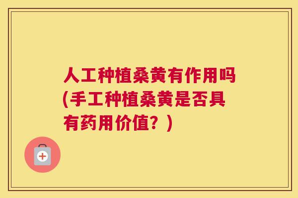 人工种植桑黄有作用吗(手工种植桑黄是否具有药用价值?) 人工种植桑黄有作用吗(手工种植桑黄是否具有药用价值?)