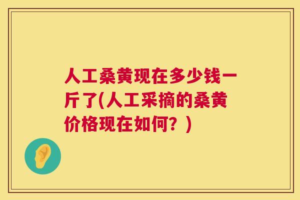 人工桑黄现在多少钱一斤了(人工采摘的桑黄价格现在如何?) 人工桑黄现在多少钱一斤了(人工采摘的桑黄价格现在如何?)