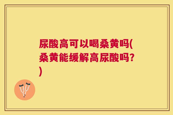 尿酸高可以喝桑黄吗(桑黄能缓解高尿酸吗?) 尿酸高可以喝桑黄吗(桑黄能缓解高尿酸吗?)