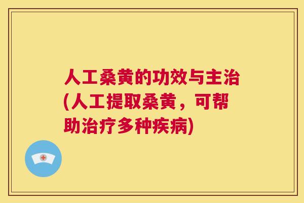 人工桑黄的功效与主(人工提取桑黄,可帮助多种) 人工桑黄的功效与主(人工提取桑黄,可帮助多种)