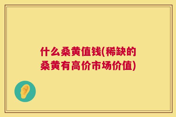 什么桑黄值钱(稀缺的桑黄有高价市场价值) 什么桑黄值钱(稀缺的桑黄有高价市场价值)