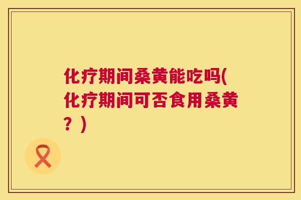 期间桑黄能吃吗(期间可否食用桑黄?) 期间桑黄能吃吗(期间可否食用桑黄?)