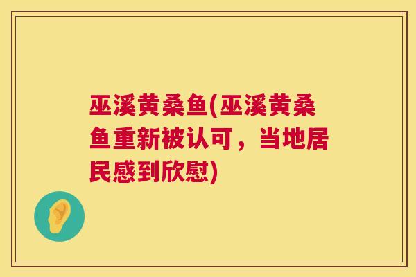 巫溪黄桑鱼(巫溪黄桑鱼重新被认可,当地居民感到欣慰) 巫溪黄桑鱼(巫溪黄桑鱼重新被认可,当地居民感到欣慰)