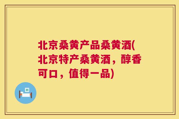 北京桑黄产品桑黄酒(北京特产桑黄酒,醇香可口,值得一品) 北京桑黄产品桑黄酒(北京特产桑黄酒,醇香可口,值得一品)