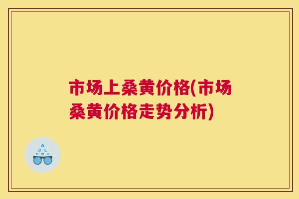 市场上桑黄价格(市场桑黄价格走势分析) 市场上桑黄价格(市场桑黄价格走势分析)