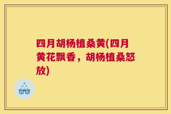 四月胡杨植桑黄(四月黄花飘香，胡杨植桑怒放)