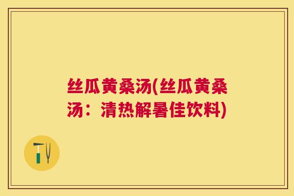 丝瓜黄桑汤(丝瓜黄桑汤:清热解暑佳饮料) 丝瓜黄桑汤(丝瓜黄桑汤:清热解暑佳饮料)