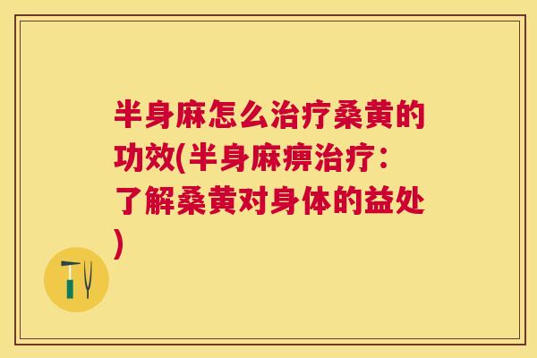 半身麻怎么桑黄的功效(半身麻痹:了解桑黄对身体的益处) 半身麻怎么桑黄的功效(半身麻痹:了解桑黄对身体的益处)