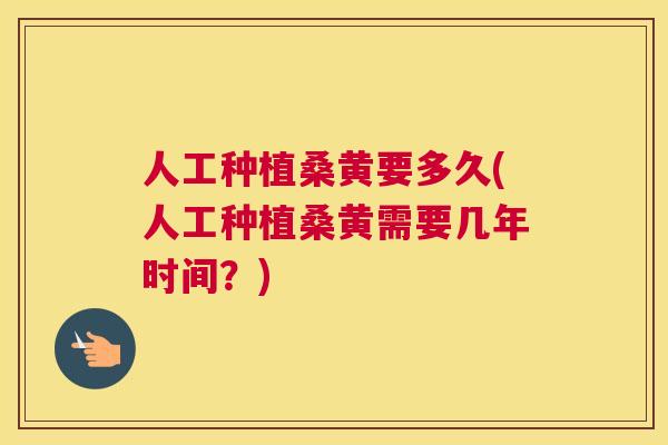 人工种植桑黄要多久(人工种植桑黄需要几年时间?) 人工种植桑黄要多久(人工种植桑黄需要几年时间?)