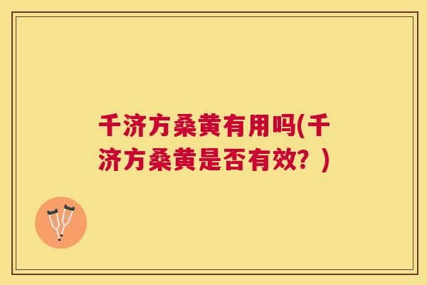 千济方桑黄有用吗(千济方桑黄是否有效？)