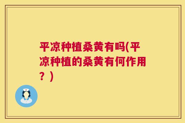 平凉种植桑黄有吗(平凉种植的桑黄有何作用?) 平凉种植桑黄有吗(平凉种植的桑黄有何作用?)