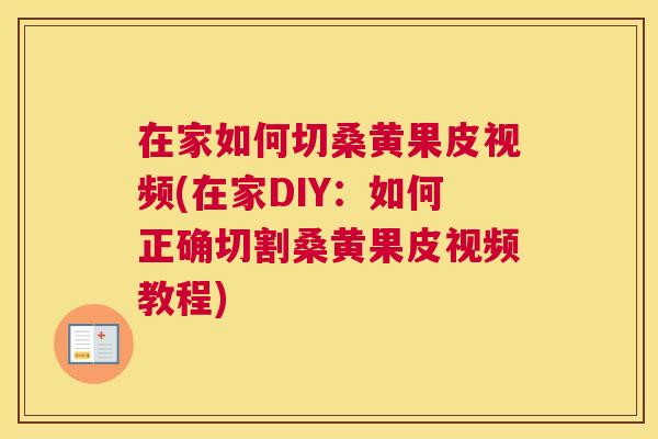 在家如何切桑黄果皮视频(在家DIY：如何正确切割桑黄果皮视频教程)