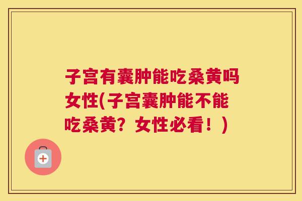 子宫有囊肿能吃桑黄吗女性(子宫囊肿能不能吃桑黄?女性必看!) 子宫有囊肿能吃桑黄吗女性(子宫囊肿能不能吃桑黄?女性必看!)