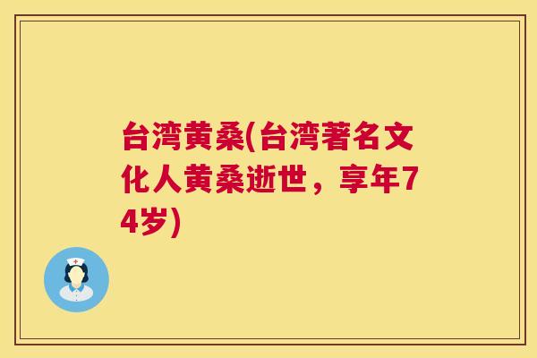 台湾黄桑(台湾著名文化人黄桑逝世,享年74岁) 台湾黄桑(台湾著名文化人黄桑逝世,享年74岁)