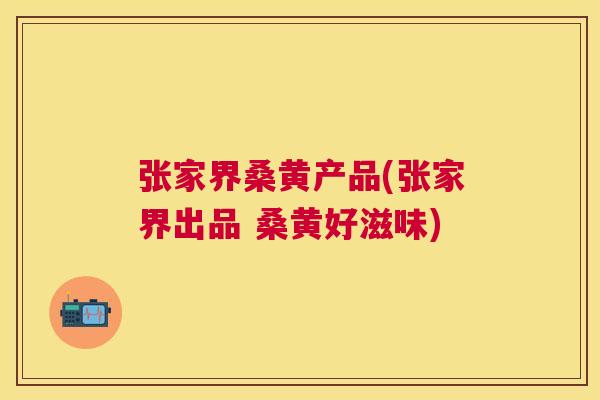 张家界桑黄产品(张家界出品 桑黄好滋味) 张家界桑黄产品(张家界出品 桑黄好滋味)