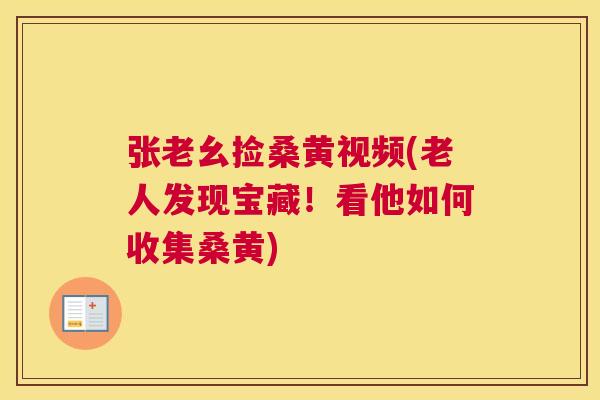 张老幺捡桑黄视频(老人发现宝藏!看他如何收集桑黄) 张老幺捡桑黄视频(老人发现宝藏!看他如何收集桑黄)