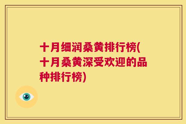 十月细润桑黄排行榜(十月桑黄深受欢迎的品种排行榜) 十月细润桑黄排行榜(十月桑黄深受欢迎的品种排行榜)