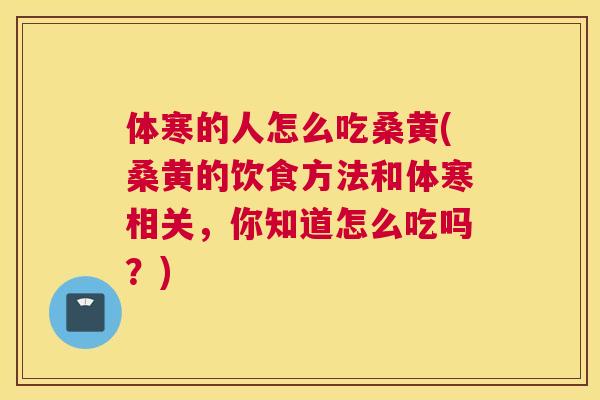 体寒的人怎么吃桑黄(桑黄的饮食方法和体寒相关,你知道怎么吃吗?) 体寒的人怎么吃桑黄(桑黄的饮食方法和体寒相关,你知道怎么吃吗?)