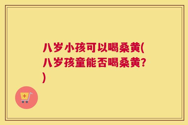 八岁小孩可以喝桑黄(八岁孩童能否喝桑黄?) 八岁小孩可以喝桑黄(八岁孩童能否喝桑黄?)