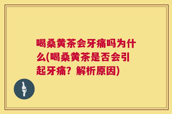 喝桑黄茶会牙痛吗为什么(喝桑黄茶是否会引起牙痛?解析原因) 喝桑黄茶会牙痛吗为什么(喝桑黄茶是否会引起牙痛?解析原因)