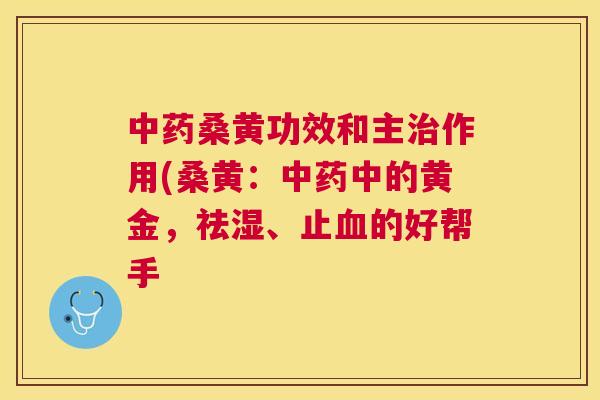 桑黄功效和主作用(桑黄:中的黄金,祛湿、止的好帮手 桑黄功效和主作用(桑黄:中的黄金,祛湿、止的好帮手