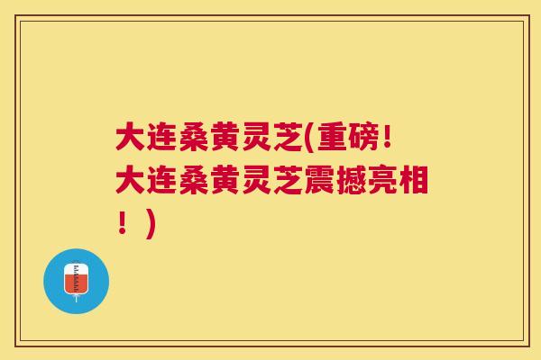 大连桑黄灵芝(重磅!大连桑黄灵芝震撼亮相!) 大连桑黄灵芝(重磅!大连桑黄灵芝震撼亮相!)