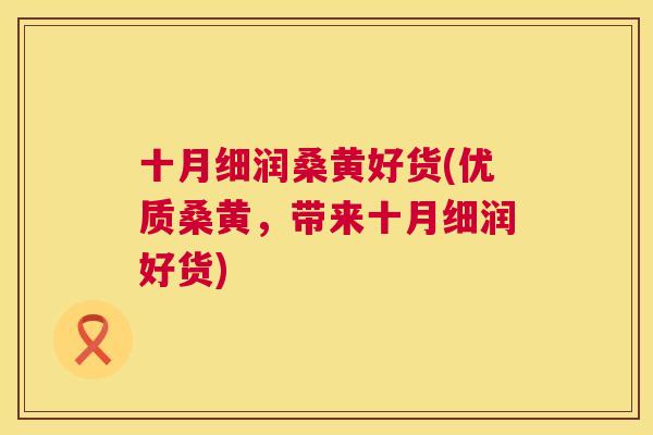 十月细润桑黄好货(优质桑黄,带来十月细润好货) 十月细润桑黄好货(优质桑黄,带来十月细润好货)