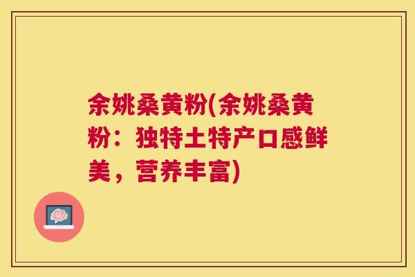 余姚桑黄粉(余姚桑黄粉:独特土特产口感鲜美,营养丰富) 余姚桑黄粉(余姚桑黄粉:独特土特产口感鲜美,营养丰富)