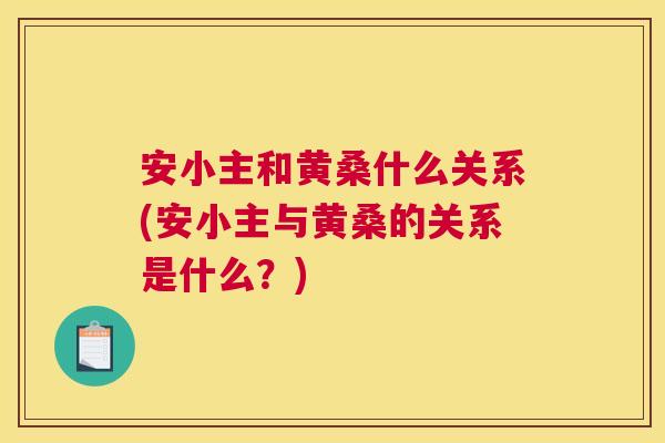 安小主和黄桑什么关系(安小主与黄桑的关系是什么?) 安小主和黄桑什么关系(安小主与黄桑的关系是什么?)