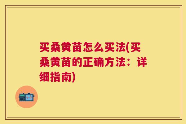 买桑黄苗怎么买法(买桑黄苗的正确方法:详细指南) 买桑黄苗怎么买法(买桑黄苗的正确方法:详细指南)