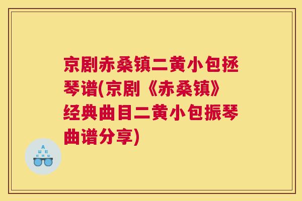 京剧赤桑镇二黄小包拯琴谱(京剧《赤桑镇》经典曲目二黄小包振琴曲谱分享) 京剧赤桑镇二黄小包拯琴谱(京剧《赤桑镇》经典曲目二黄小包振琴曲谱分享)