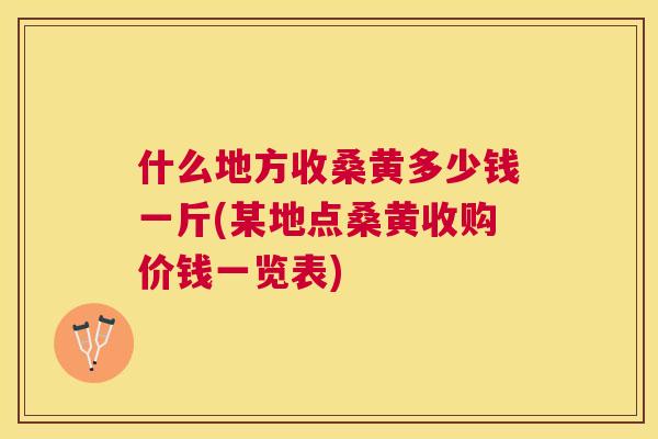 什么地方收桑黄多少钱一斤(某地点桑黄收购价钱一览表) 什么地方收桑黄多少钱一斤(某地点桑黄收购价钱一览表)