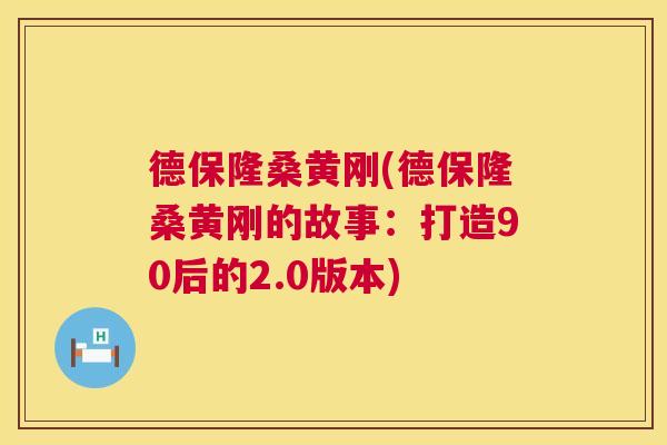 德保隆桑黄刚(德保隆桑黄刚的故事:打造90后的2.0版本) 德保隆桑黄刚(德保隆桑黄刚的故事:打造90后的2.0版本)