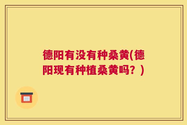 德阳有没有种桑黄(德阳现有种植桑黄吗?) 德阳有没有种桑黄(德阳现有种植桑黄吗?)