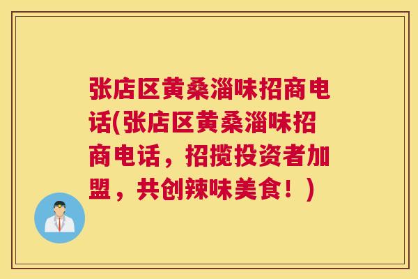 张店区黄桑淄味招商电话(张店区黄桑淄味招商电话,招揽投资者加盟,共创辣味美食!) 张店区黄桑淄味招商电话(张店区黄桑淄味招商电话,招揽投资者加盟,共创辣味美食!)