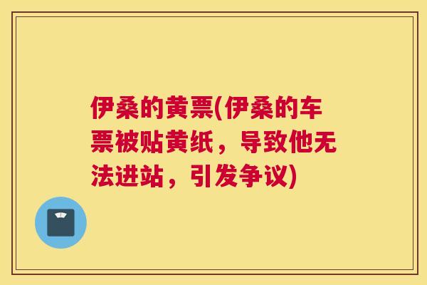 伊桑的黄票(伊桑的车票被贴黄纸,导致他无法进站,引发争议) 伊桑的黄票(伊桑的车票被贴黄纸,导致他无法进站,引发争议)