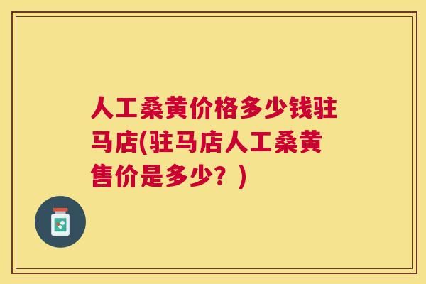 人工桑黄价格多少钱驻马店(驻马店人工桑黄售价是多少?) 人工桑黄价格多少钱驻马店(驻马店人工桑黄售价是多少?)