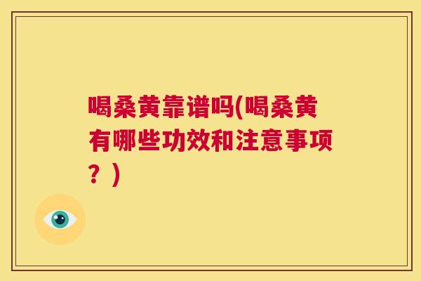 喝桑黄靠谱吗(喝桑黄有哪些功效和注意事项?) 喝桑黄靠谱吗(喝桑黄有哪些功效和注意事项?)