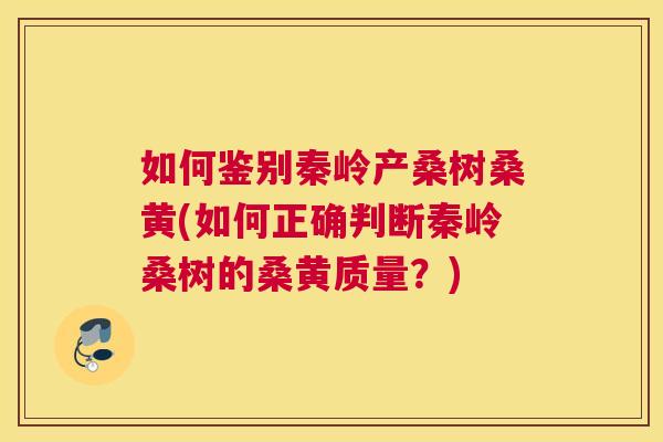 如何鉴别秦岭产桑树桑黄(如何正确判断秦岭桑树的桑黄质量?) 如何鉴别秦岭产桑树桑黄(如何正确判断秦岭桑树的桑黄质量?)