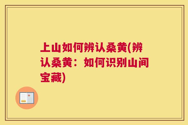 上山如何辨认桑黄(辨认桑黄:如何识别山间宝藏) 上山如何辨认桑黄(辨认桑黄:如何识别山间宝藏)