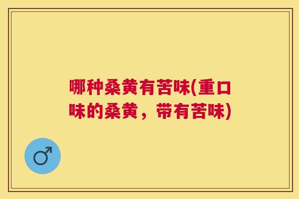 哪种桑黄有苦味(重口味的桑黄，带有苦味)