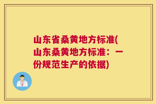 山东省桑黄地方标准(山东桑黄地方标准:一份规范生产的依据) 山东省桑黄地方标准(山东桑黄地方标准:一份规范生产的依据)