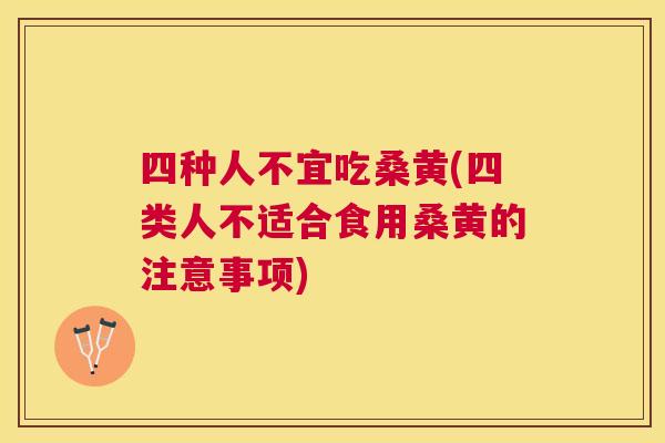 四种人不宜吃桑黄(四类人不适合食用桑黄的注意事项) 四种人不宜吃桑黄(四类人不适合食用桑黄的注意事项)
