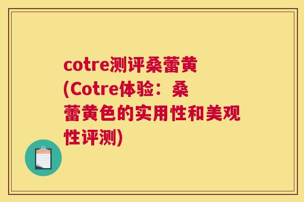 cotre测评桑蕾黄(Cotre体验:桑蕾黄色的实用性和美观性评测) cotre测评桑蕾黄(Cotre体验:桑蕾黄色的实用性和美观性评测)