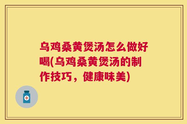 乌鸡桑黄煲汤怎么做好喝(乌鸡桑黄煲汤的制作技巧,健康味美) 乌鸡桑黄煲汤怎么做好喝(乌鸡桑黄煲汤的制作技巧,健康味美)